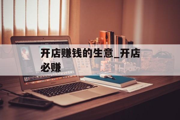 开店赚钱的生意_开店必赚 开店赚钱的生意_开店必赚