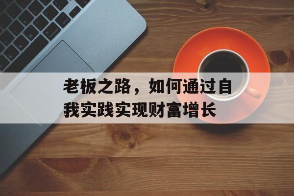 老板之路，如何通过自我实践实现财富增长