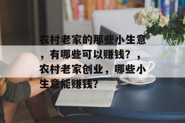 农村老家的那些小生意,有哪些可以赚钱?,农村老家创业,哪些小生意能赚钱? 农村老家的那些小生意,有哪些可以赚钱?,农村老家创业,哪些小生意能赚钱?