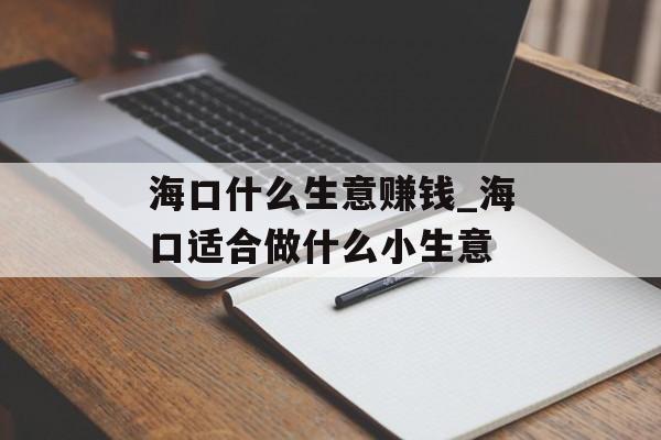 海口什么生意赚钱_海口适合做什么小生意