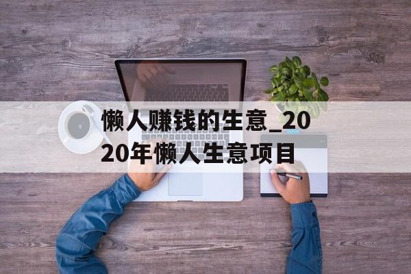 懒人赚钱的生意_2020年懒人生意项目 懒人赚钱的生意_2020年懒人生意项目