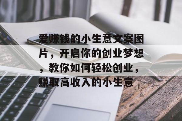 爱赚钱的小生意文案图片,开启你的创业梦想,教你如何轻松创业,赚取高收入的小生意 爱赚钱的小生意文案图片,开启你的创业梦想,教你如何轻松创业,赚取高收入的小生意