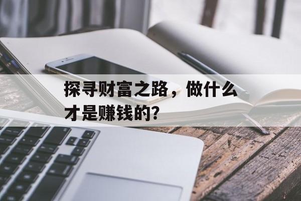探寻财富之路,做什么才是赚钱的? 探寻财富之路,做什么才是赚钱的?