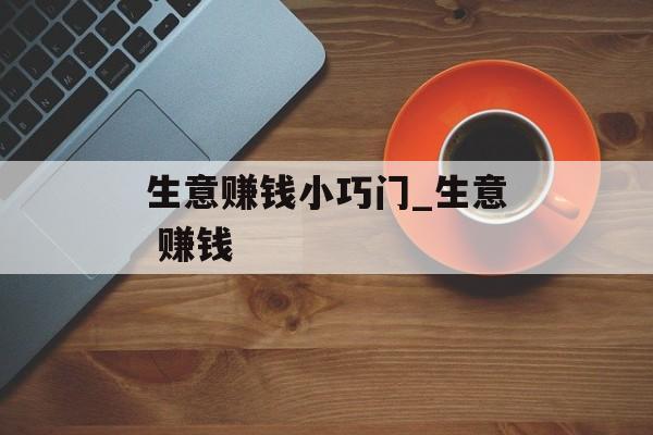生意赚钱小巧门_生意 赚钱 生意赚钱小巧门_生意 赚钱