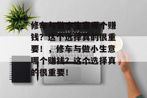 修车与做小生意哪个赚钱?这个选择真的很重要!,修车与做小生意哪个赚钱?这个选择真的很重要! 修车与做小生意哪个赚钱?这个选择真的很重要!,修车与做小生意哪个赚钱?这个选择真的很重要!