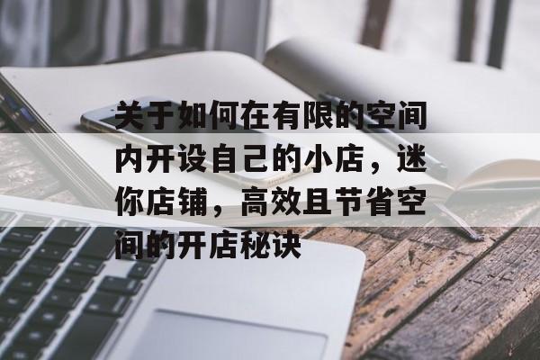 关于如何在有限的空间内开设自己的小店,迷你店铺,高效且节省空间的开店秘诀 关于如何在有限的空间内开设自己的小店,迷你店铺,高效且节省空间的开店秘诀