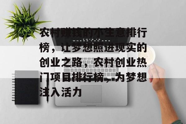 农村赚钱的小生意排行榜,让梦想照进现实的创业之路,农村创业热门项目排行榜,为梦想注入活力 农村赚钱的小生意排行榜,让梦想照进现实的创业之路,农村创业热门项目排行榜,为梦想注入活力