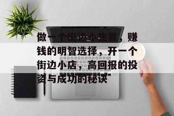 做一个街边小生意,赚钱的明智选择,开一个街边小店,高回报的投资与成功的秘诀 做一个街边小生意,赚钱的明智选择,开一个街边小店,高回报的投资与成功的秘诀