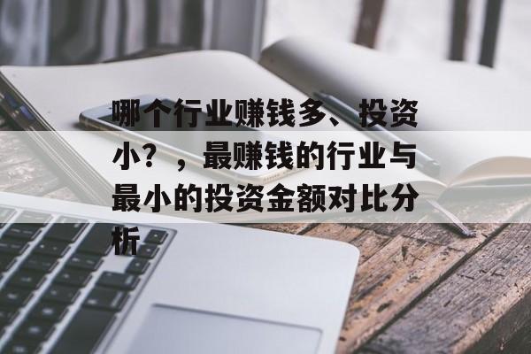 哪个行业赚钱多、投资小?,最赚钱的行业与最小的投资金额对比分析 哪个行业赚钱多、投资小?,最赚钱的行业与最小的投资金额对比分析
