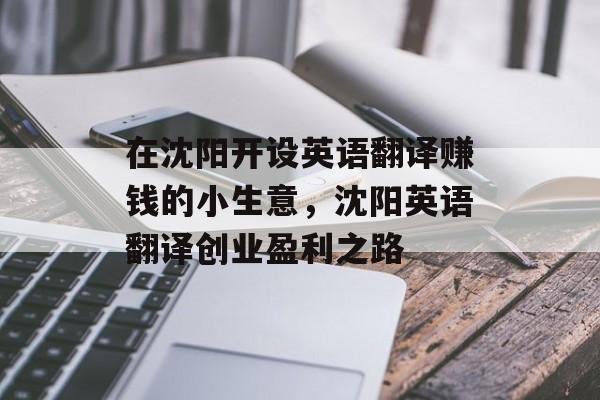 在沈阳开设英语翻译赚钱的小生意,沈阳英语翻译创业盈利之路 在沈阳开设英语翻译赚钱的小生意,沈阳英语翻译创业盈利之路