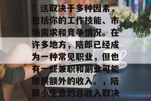 伴郎的小生意赚钱多少?这取决于多种因素,包括你的工作技能、市场需求和竞争情况。在许多地方,陪郎已经成为一种常见职业,但也有一些兼职和副业可能提供额外的收入。,陪郎小生意的总收入取决于哪些因素? 伴郎的小生意赚钱多少?这取决于多种因素,包括你的工作技能、市场需求和竞争情况。在许多地方,陪郎已经成为一种常见职业,但也有一些兼职和副业可能提供额外的收入。,陪郎小生意的总收入取决于哪些因素?