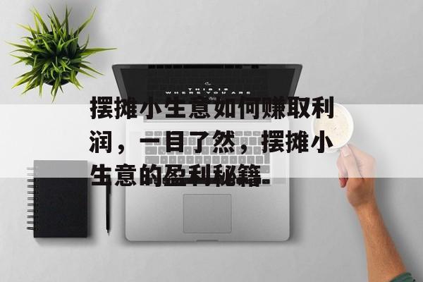 摆摊小生意如何赚取利润,一目了然,摆摊小生意的盈利秘籍 摆摊小生意如何赚取利润,一目了然,摆摊小生意的盈利秘籍