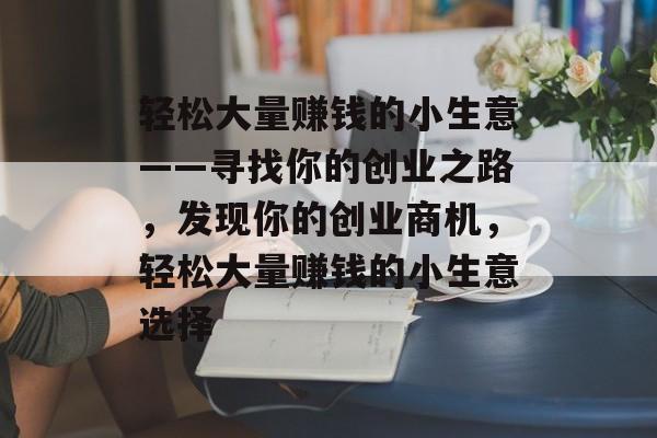 轻松大量赚钱的小生意——寻找你的创业之路,发现你的创业商机,轻松大量赚钱的小生意选择 轻松大量赚钱的小生意——寻找你的创业之路,发现你的创业商机,轻松大量赚钱的小生意选择