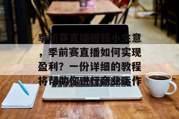 季前赛直播赚钱小生意，季前赛直播如何实现盈利？一份详细的教程将帮助你进行商业运作