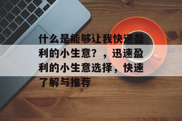 什么是能够让我快速盈利的小生意?,迅速盈利的小生意选择,快速了解与推荐 什么是能够让我快速盈利的小生意?,迅速盈利的小生意选择,快速了解与推荐