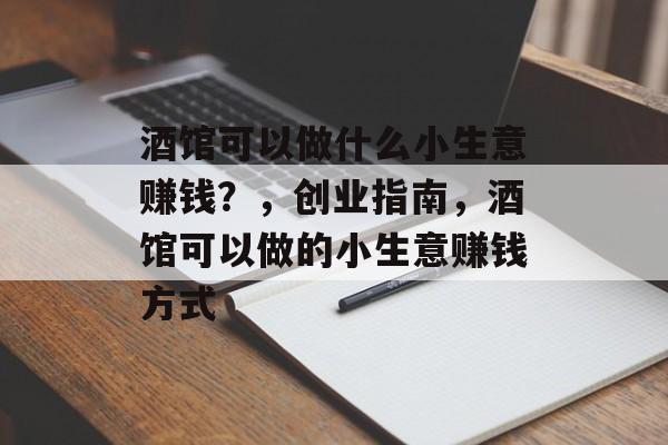 酒馆可以做什么小生意赚钱？，创业指南，酒馆可以做的小生意赚钱方式