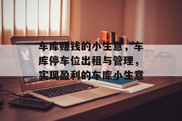 车库赚钱的小生意,车库停车位出租与管理,实现盈利的车库小生意 车库赚钱的小生意,车库停车位出租与管理,实现盈利的车库小生意