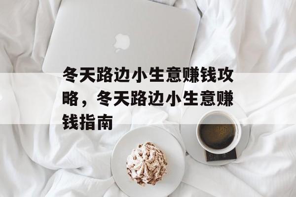 冬天路边小生意赚钱攻略,冬天路边小生意赚钱指南 冬天路边小生意赚钱攻略,冬天路边小生意赚钱指南