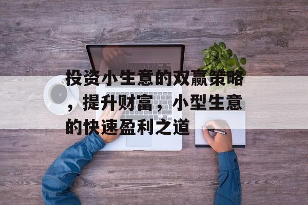 投资小生意的双赢策略,提升财富,小型生意的快速盈利之道 投资小生意的双赢策略,提升财富,小型生意的快速盈利之道