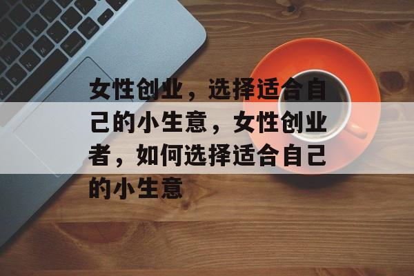 女性创业，选择适合自己的小生意，女性创业者，如何选择适合自己的小生意