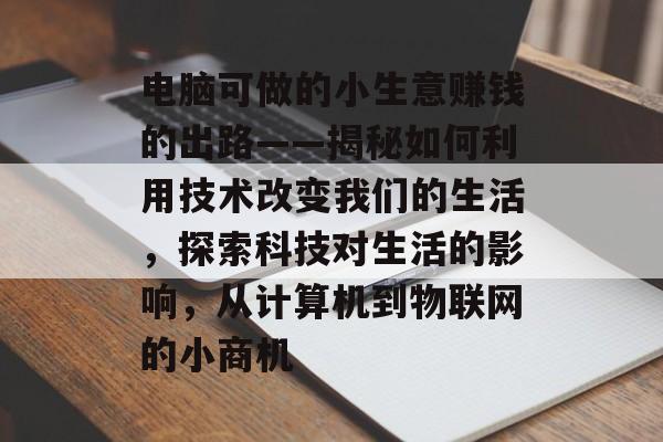 电脑可做的小生意赚钱的出路——揭秘如何利用技术改变我们的生活，探索科技对生活的影响，从计算机到物联网的小商机