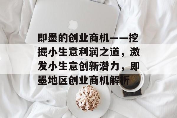 即墨的创业商机——挖掘小生意利润之道，激发小生意创新潜力，即墨地区创业商机解析