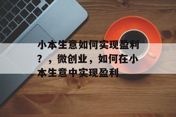 小本生意如何实现盈利？，微创业，如何在小本生意中实现盈利