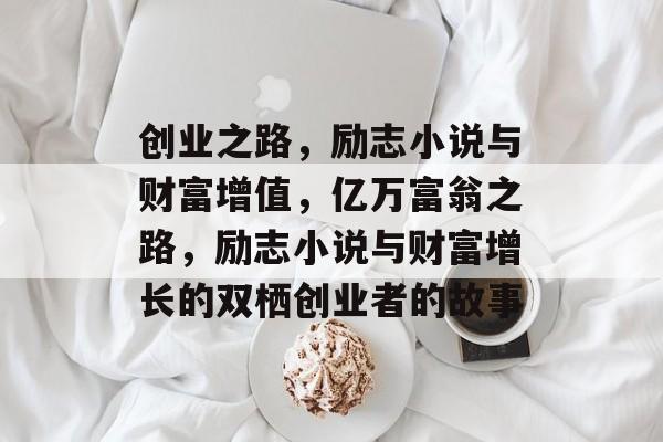创业之路,励志小说与财富增值,亿万富翁之路,励志小说与财富增长的双栖创业者的故事 创业之路,励志小说与财富增值,亿万富翁之路,励志小说与财富增长的双栖创业者的故事