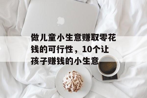 做儿童小生意赚取零花钱的可行性，10个让孩子赚钱的小生意