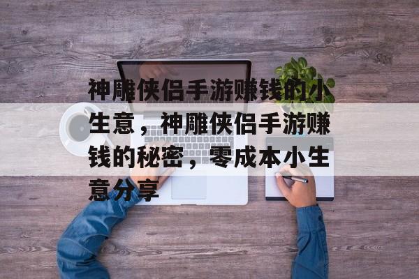 神雕侠侣手游赚钱的小生意,神雕侠侣手游赚钱的秘密,零成本小生意分享 神雕侠侣手游赚钱的小生意,神雕侠侣手游赚钱的秘密,零成本小生意分享
