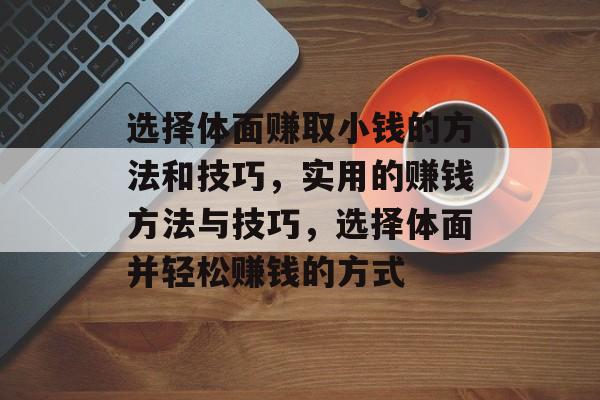 选择体面赚取小钱的方法和技巧,实用的赚钱方法与技巧,选择体面并轻松赚钱的方式 选择体面赚取小钱的方法和技巧,实用的赚钱方法与技巧,选择体面并轻松赚钱的方式
