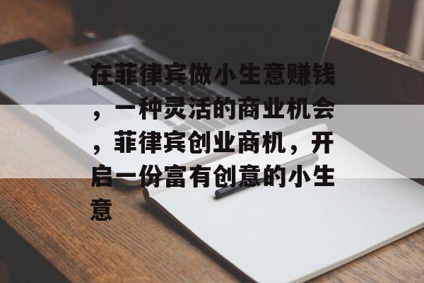 在菲律宾做小生意赚钱,一种灵活的商业机会,菲律宾创业商机,开启一份富有创意的小生意 在菲律宾做小生意赚钱,一种灵活的商业机会,菲律宾创业商机,开启一份富有创意的小生意