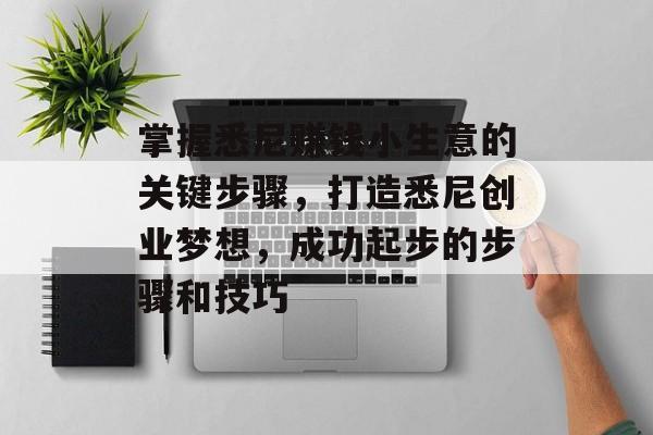 掌握悉尼赚钱小生意的关键步骤,打造悉尼创业梦想,成功起步的步骤和技巧 掌握悉尼赚钱小生意的关键步骤,打造悉尼创业梦想,成功起步的步骤和技巧