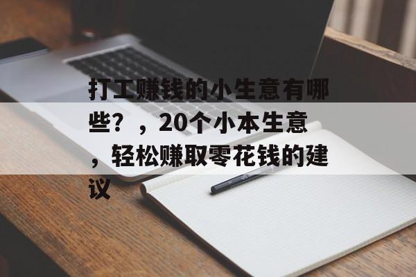 打工赚钱的小生意有哪些?,20个小本生意,轻松赚取零花钱的建议 打工赚钱的小生意有哪些?,20个小本生意,轻松赚取零花钱的建议