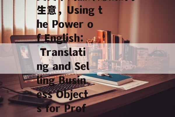 英文单词翻译赚钱的小生意,Using the Power of English: Translating and Selling Business Objects for Profit 英文单词翻译赚钱的小生意,Using the Power of English: Translating and Selling Business Objects for Profit