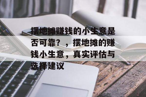 摆地摊赚钱的小生意是否可靠?,摆地摊的赚钱小生意,真实评估与选择建议 摆地摊赚钱的小生意是否可靠?,摆地摊的赚钱小生意,真实评估与选择建议