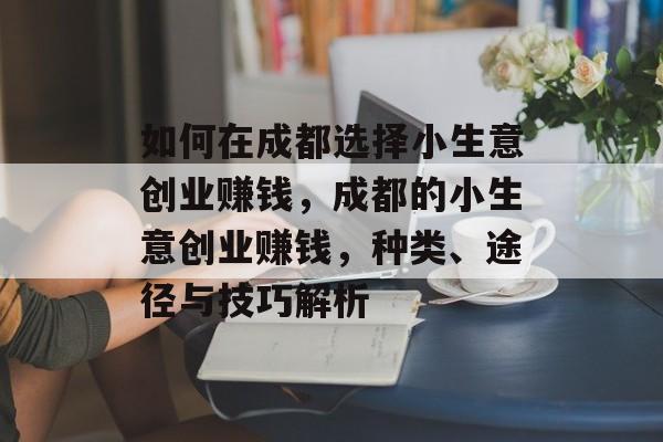 如何在成都选择小生意创业赚钱，成都的小生意创业赚钱，种类、途径与技巧解析