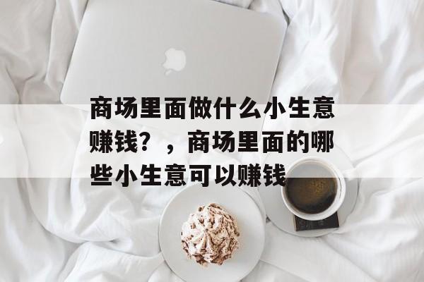 商场里面做什么小生意赚钱？，商场里面的哪些小生意可以赚钱