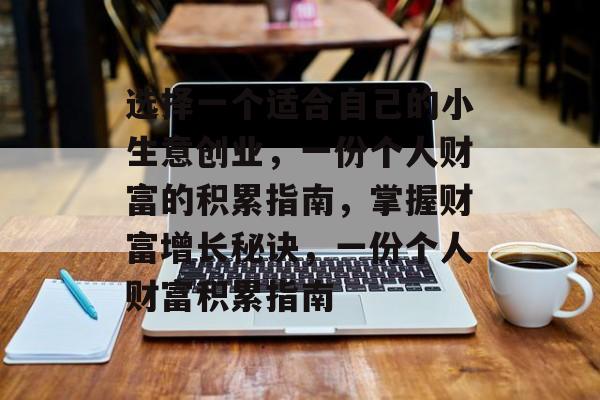 选择一个适合自己的小生意创业，一份个人财富的积累指南，掌握财富增长秘诀，一份个人财富积累指南