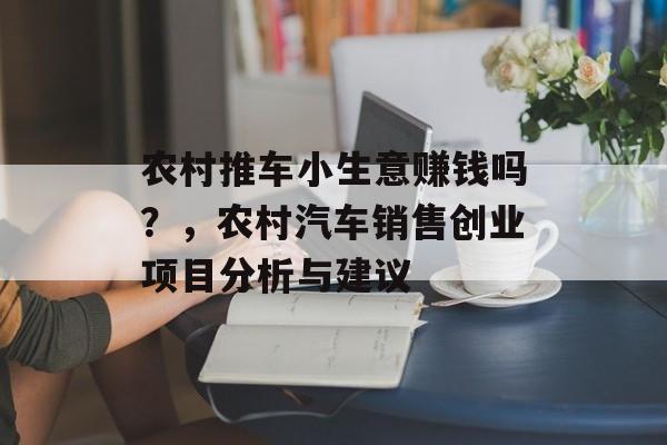 农村推车小生意赚钱吗？，农村汽车销售创业项目分析与建议