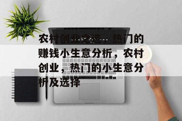 农村创业之选,热门的赚钱小生意分析,农村创业,热门的小生意分析及选择 农村创业之选,热门的赚钱小生意分析,农村创业,热门的小生意分析及选择