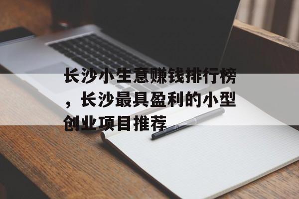 长沙小生意赚钱排行榜,长沙最具盈利的小型创业项目推荐 长沙小生意赚钱排行榜,长沙最具盈利的小型创业项目推荐
