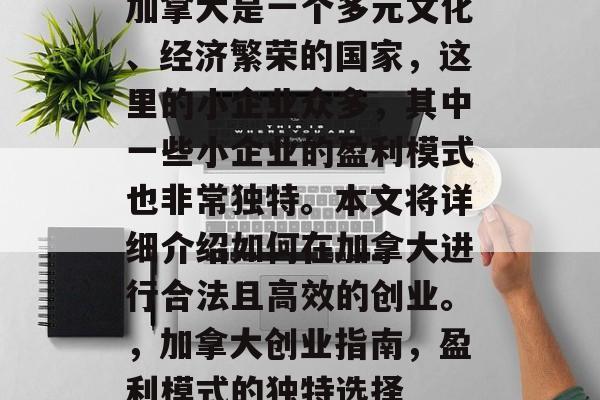 加拿大是一个多元文化、经济繁荣的国家,这里的小企业众多,其中一些小企业的盈利模式也非常独特。本文将详细介绍如何在加拿大进行合法且高效的创业。,加拿大创业指南,盈利模式的独特选择 加拿大是一个多元文化、经济繁荣的国家,这里的小企业众多,其中一些小企业的盈利模式也非常独特。本文将详细介绍如何在加拿大进行合法且高效的创业。,加拿大创业指南,盈利模式的独特选择