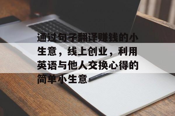 通过句子翻译赚钱的小生意，线上创业，利用英语与他人交换心得的简单小生意