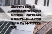 酒吧的热门小生意——酒吧服务项目的选择和经营策略，酒吧服务质量项目的选择与经营策略，从热门小生意的角度看