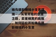 蜂鸟摄影赚钱小生意摆摊——从零开始的创意之路，卖蜜蜂窝的商贩，如何轻松开始蜂鸟摄影赚钱的小生意