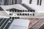 小生意摆摊卖玩具赚钱吗？，玩具摆摊卖小生意赚钱吗