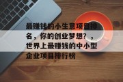 最赚钱的小生意项目排名，你的创业梦想？，世界上最赚钱的中小型企业项目排行榜
