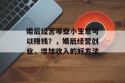 婚后经营哪些小生意可以赚钱？，婚后经营创业，增加收入的好方法