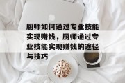 厨师如何通过专业技能实现赚钱，厨师通过专业技能实现赚钱的途径与技巧